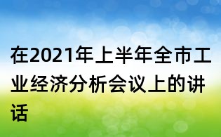 在2021年上半年全市工业经济分析会议上的讲话