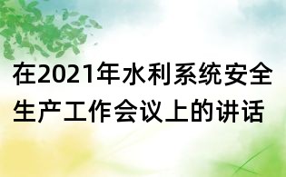 在2021年水利系统安全生产工作会议上的讲话