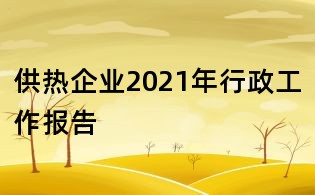 供热企业2021年行政工作报告