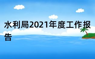 水利局2021年度工作报告