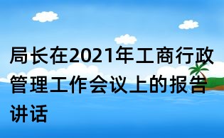 局长在2021年工商行政管理工作会议上的报告讲话
