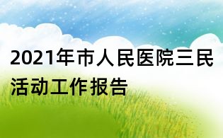 2021年市人民医院三民活动工作报告