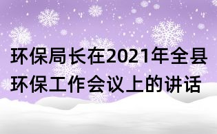 环保局长在2021年全县环保工作会议上的讲话