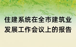 住建系统在全市建筑业发展工作会议上的报告