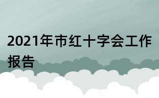 2021年市红十字会工作报告