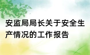 安监局局长关于安全生产情况的工作报告