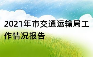2021年市交通运输局工作情况报告