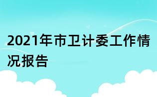 2021年市卫计委工作情况报告