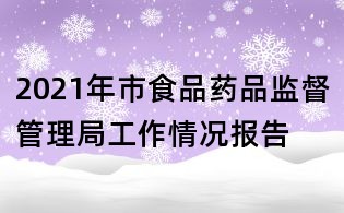 2021年市食品药品监督管理局工作情况报告