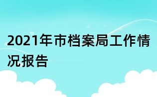 2021年市档案局工作情况报告