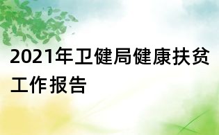 2021年卫健局健康扶贫工作报告