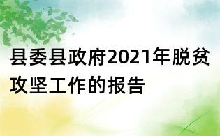 县委县政府2021年脱贫攻坚工作的报告
