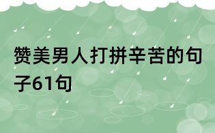 赞美男人打拼辛苦的句子61句