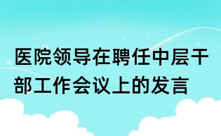 医院领导在聘任中层干部工作会议上的发言