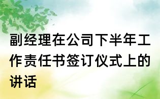 副经理在公司下半年工作责任书签订仪式上的讲话