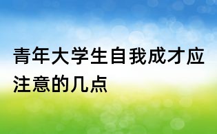 青年大学生自我成才应注意的几点
