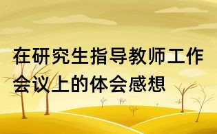 在研究生指导教师工作会议上的体会感想