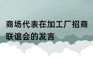 商场代表在加工厂招商联谊会的发言