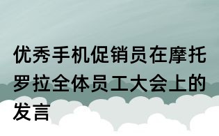 优秀手机促销员在摩托罗拉全体员工大会上的发言