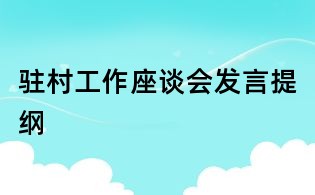 驻村工作座谈会发言提纲