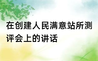 在创建人民满意站所测评会上的讲话