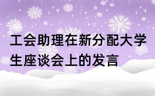 工会助理在新分配大学生座谈会上的发言