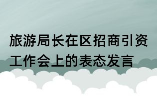 旅游局长在区招商引资工作会上的表态发言