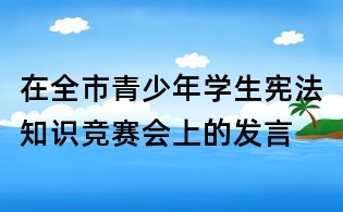 在全市青少年学生宪法知识竞赛会上的发言