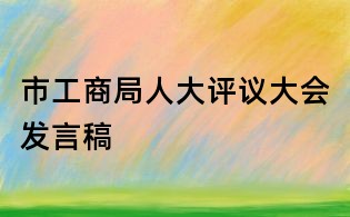 市工商局人大评议大会发言稿