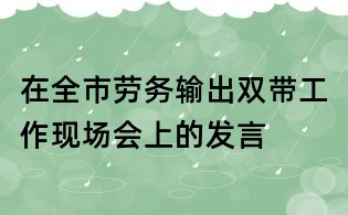 在全市劳务输出双带工作现场会上的发言