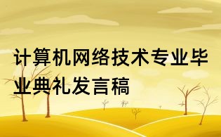 计算机网络技术专业毕业典礼发言稿