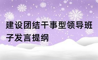 建设团结干事型领导班子发言提纲