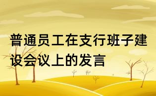 普通员工在支行班子建设会议上的发言