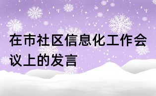 在市社区信息化工作会议上的发言