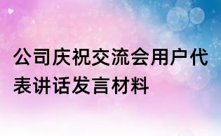 公司庆祝交流会用户代表讲话发言材料