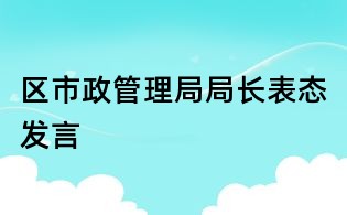 区市政管理局局长表态发言