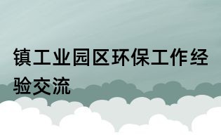 镇工业园区环保工作经验交流