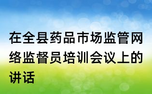 在全县药品市场监管网络监督员培训会议上的讲话
