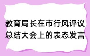 教育局长在市行风评议总结大会上的表态发言