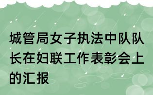 城管局女子执法中队队长在妇联工作表彰会上的汇报