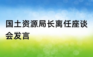 国土资源局长离任座谈会发言