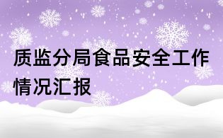 质监分局食品安全工作情况汇报