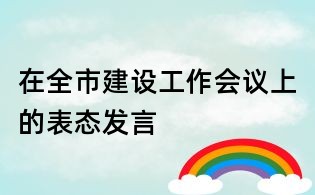 在全市建设工作会议上的表态发言