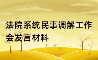 法院系统民事调解工作会发言材料
