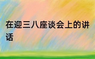 在迎三八座谈会上的讲话