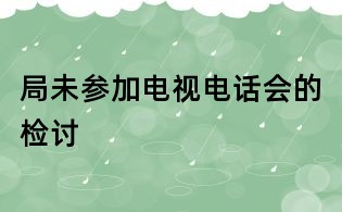 局未参加电视电话会的检讨