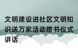 文明建设进社区文明知识送万家活动赠书仪式讲话
