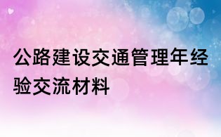公路建设交通管理年经验交流材料