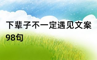 下辈子不一定遇见文案98句