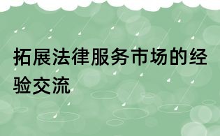 拓展法律服务市场的经验交流